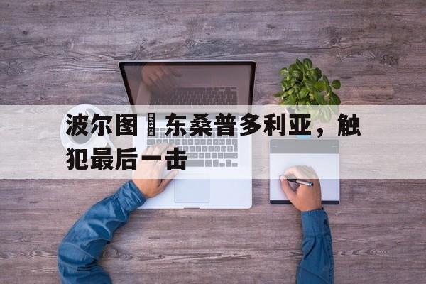 关于波尔图爭东桑普多利亚，触犯最后一击的信息